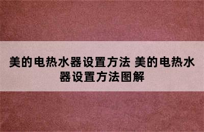 美的电热水器设置方法 美的电热水器设置方法图解